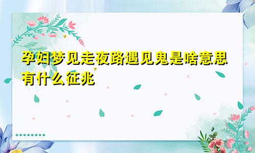 孕妇梦见走夜路遇见鬼是啥意思有什么征兆