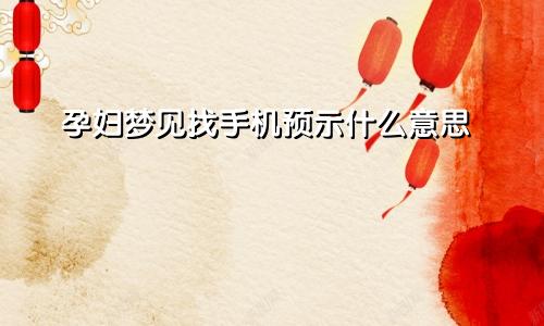 孕妇梦见找手机预示什么意思