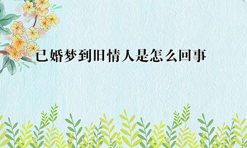 已婚梦到旧情人是怎么回事