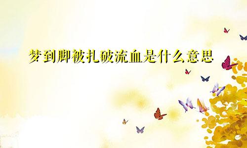 梦到脚被扎破流血是什么意思