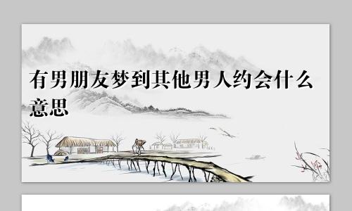 有男朋友梦到其他男人约会什么意思