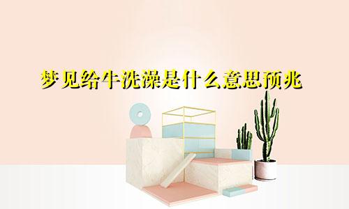 梦见给牛洗澡是什么意思预兆