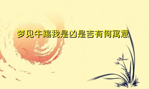 梦见牛踢我是凶是吉有何寓意