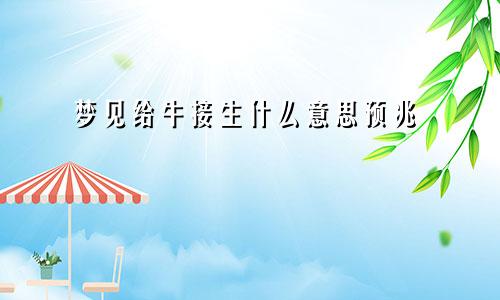 梦见给牛接生什么意思预兆