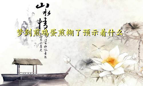 梦到煎鸡蛋煎糊了预示着什么