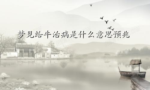 梦见给牛治病是什么意思预兆