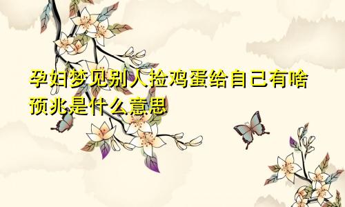 孕妇梦见别人捡鸡蛋给自己有啥预兆是什么意思