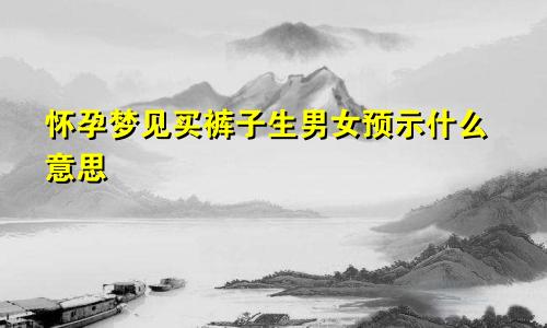 怀孕梦见买裤子生男女预示什么意思