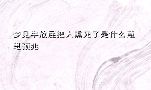 梦见牛放屁把人熏死了是什么意思预兆