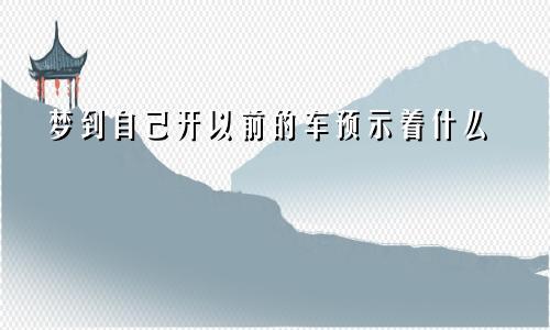 梦到自己开以前的车预示着什么