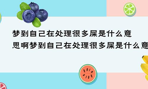 梦到自己在处理很多屎是什么意思啊梦到自己在处理很多屎是什么意思呀