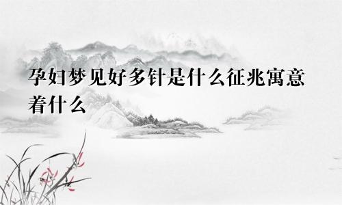 孕妇梦见好多针是什么征兆寓意着什么