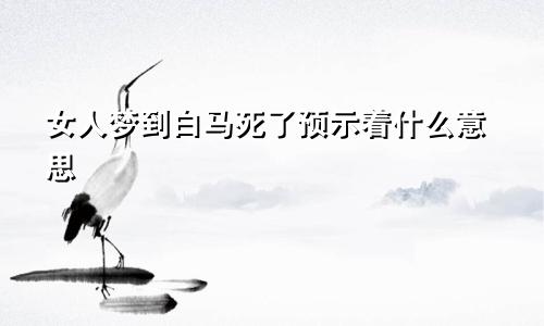 女人梦到白马死了预示着什么意思