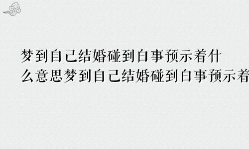 梦到自己结婚碰到白事预示着什么意思梦到自己结婚碰到白事预示着什么呢