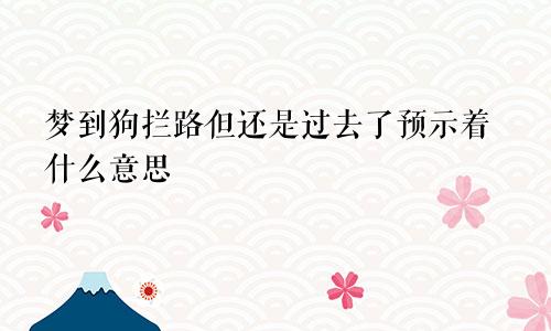 梦到狗拦路但还是过去了预示着什么意思