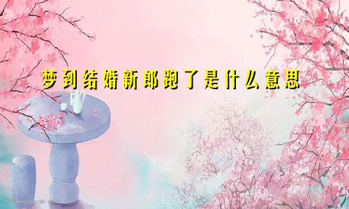 梦到结婚新郎跑了是什么意思
