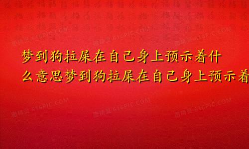 梦到狗拉屎在自己身上预示着什么意思梦到狗拉屎在自己身上预示着什么呢