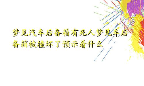梦见汽车后备箱有死人梦见车后备箱被撞坏了预示着什么