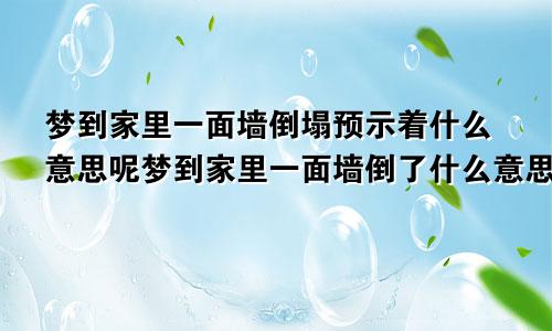 梦到家里一面墙倒塌预示着什么意思呢梦到家里一面墙倒了什么意思
