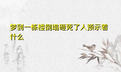 梦到一栋楼倒塌砸死了人预示着什么