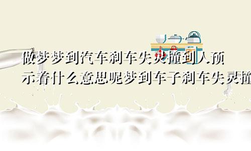 做梦梦到汽车刹车失灵撞到人预示着什么意思呢梦到车子刹车失灵撞人了
