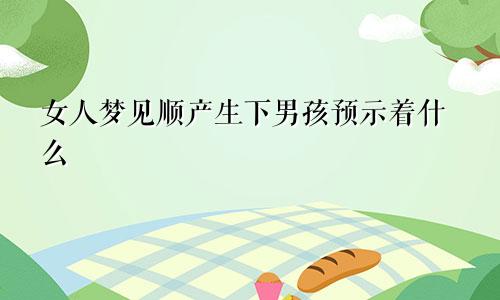 女人梦见顺产生下男孩预示着什么