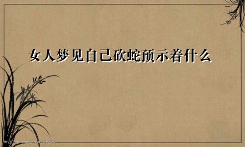 女人梦见自己砍蛇预示着什么
