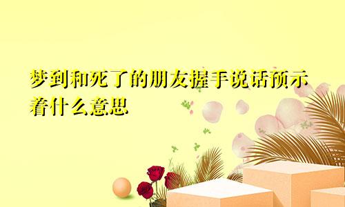 梦到和死了的朋友握手说话预示着什么意思