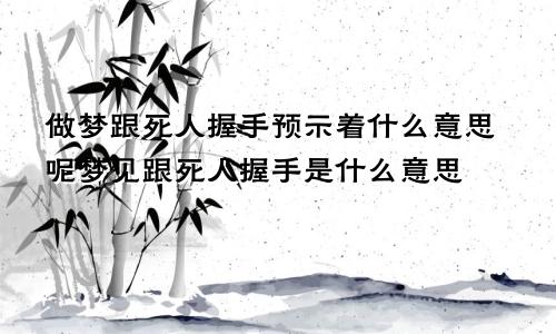 做梦跟死人握手预示着什么意思呢梦见跟死人握手是什么意思