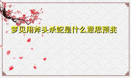 梦见用斧头杀蛇是什么意思预兆