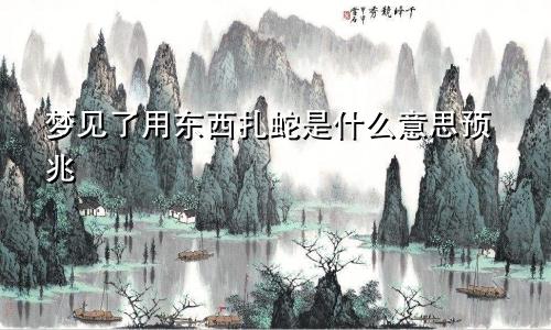 梦见了用东西扎蛇是什么意思预兆