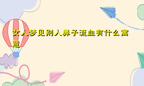 女人梦见别人鼻子流血有什么寓意