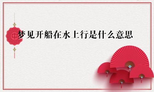 梦见开船在水上行是什么意思