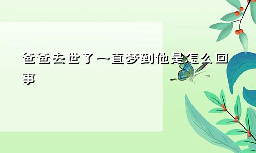 爸爸去世了一直梦到他是怎么回事