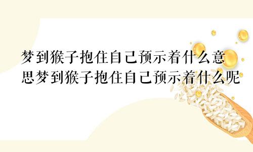 梦到猴子抱住自己预示着什么意思梦到猴子抱住自己预示着什么呢