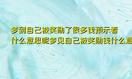 梦到自己被奖励了很多钱预示着什么意思呢梦见自己被奖励钱什么意思