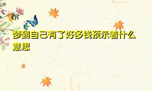 梦到自己有了好多钱预示着什么意思