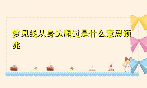 梦见蛇从身边爬过是什么意思预兆