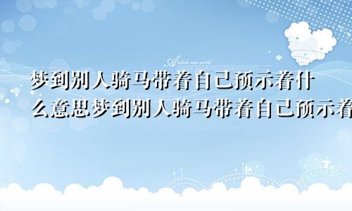 梦到别人骑马带着自己预示着什么意思梦到别人骑马带着自己预示着什么呢