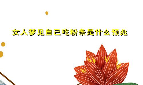 女人梦见自己吃粉条是什么预兆