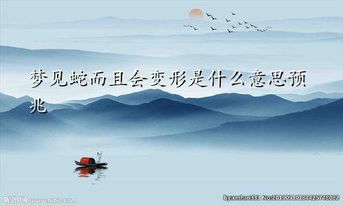 梦见蛇而且会变形是什么意思预兆