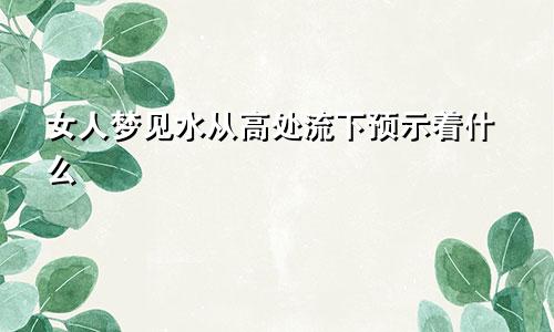 女人梦见水从高处流下预示着什么