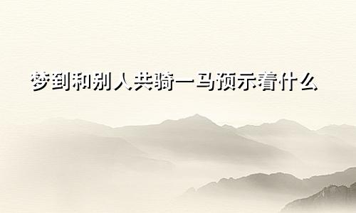 梦到和别人共骑一马预示着什么