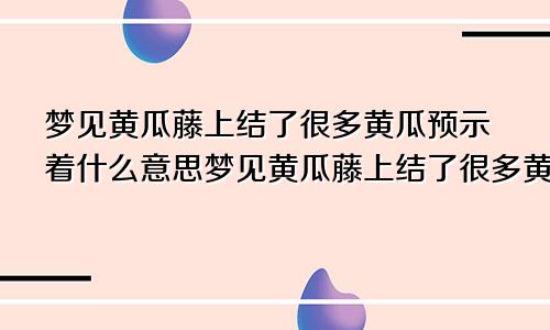 梦见黄瓜藤上结了很多黄瓜预示着什么意思梦见黄瓜藤上结了很多黄瓜预示着什么呢