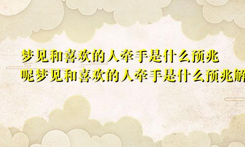 梦见和喜欢的人牵手是什么预兆呢梦见和喜欢的人牵手是什么预兆解梦
