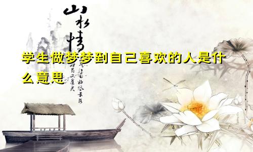 学生做梦梦到自己喜欢的人是什么意思