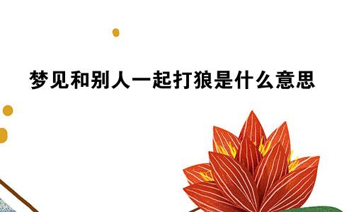 梦见和别人一起打狼是什么意思