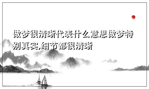 做梦很清晰代表什么意思做梦特别真实,细节都很清晰
