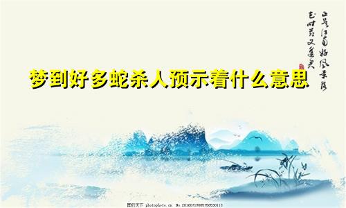 梦到好多蛇杀人预示着什么意思
