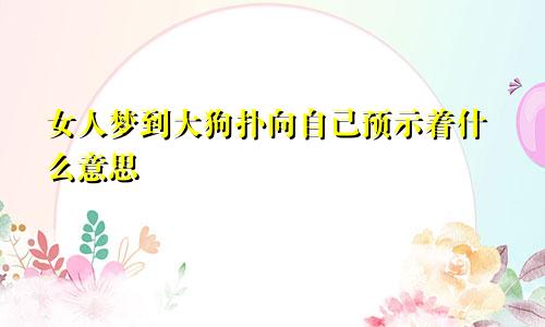 女人梦到大狗扑向自己预示着什么意思